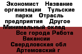 Экономист › Название организации ­ Тульские парки › Отрасль предприятия ­ Другое › Минимальный оклад ­ 20 000 - Все города Работа » Вакансии   . Свердловская обл.,Артемовский г.